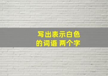 写出表示白色的词语 两个字